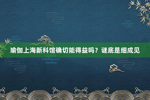 瑜伽上海新科馆确切能得益吗?谜底是细成见